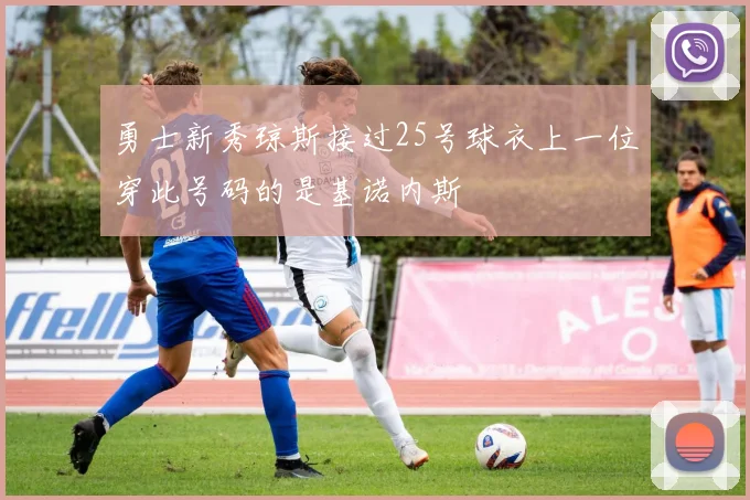 勇士新秀琼斯接过25号球衣上一位穿此号码的是基诺内斯