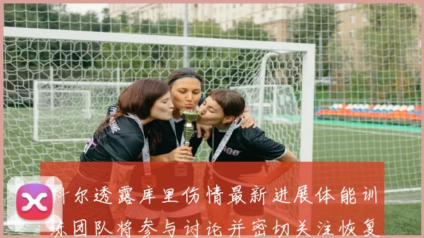 科尔透露库里伤情最新进展体能训练团队将参与讨论并密切关注恢复情况