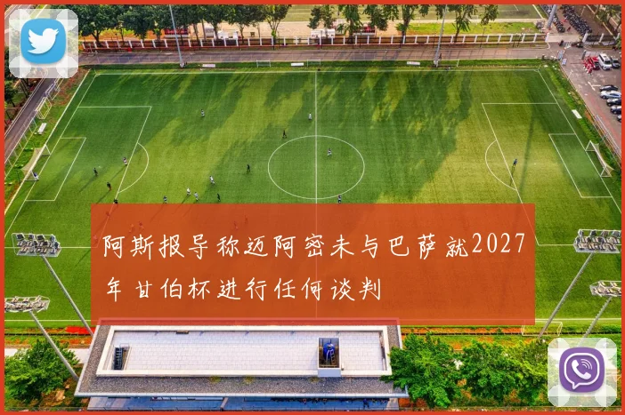 阿斯报导称迈阿密未与巴萨就2027年甘伯杯进行任何谈判