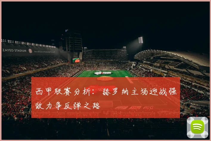 西甲联赛分析：赫罗纳主场迎战强敌力争反弹之路