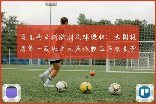 马克西分析欧洲足球现状：法国稳居第一西班牙未来依赖亚马尔表现