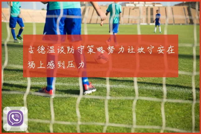 古德温谈防守策略努力让坎宁安在场上感到压力