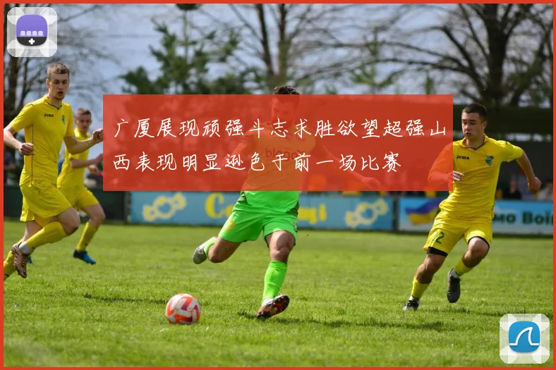 广厦展现顽强斗志求胜欲望超强山西表现明显逊色于前一场比赛