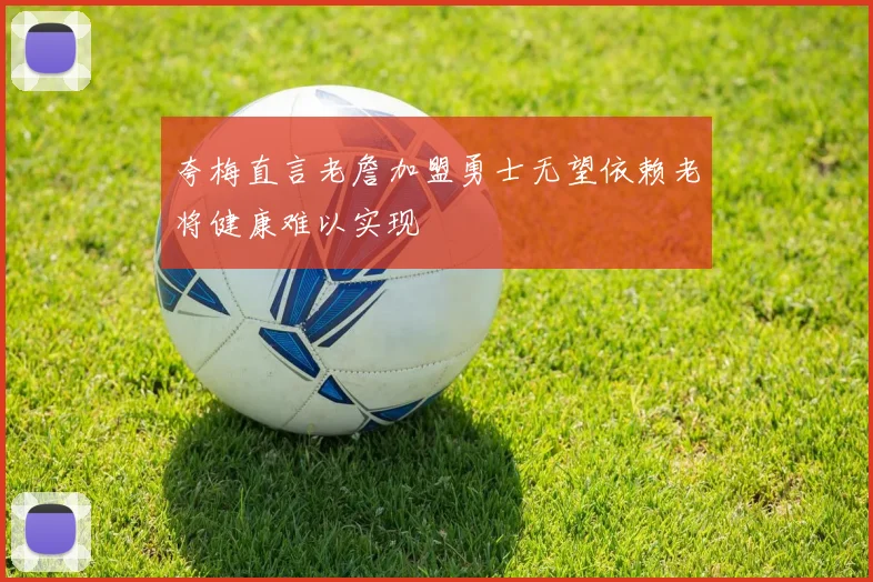 夸梅直言老詹加盟勇士无望依赖老将健康难以实现