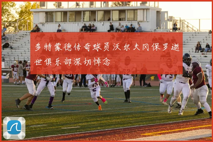 多特蒙德传奇球员沃尔夫冈保罗逝世俱乐部深切悼念