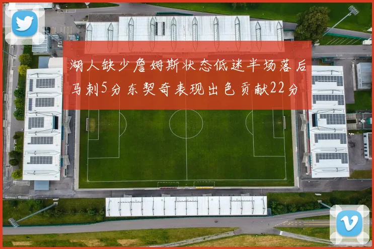 湖人缺少詹姆斯状态低迷半场落后马刺5分东契奇表现出色贡献22分
