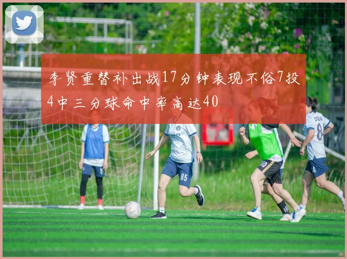 李贤重替补出战17分钟表现不俗7投4中三分球命中率高达40
