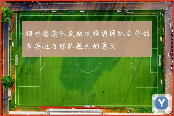 绍尔感谢队友助攻强调团队合作的重要性与球队胜利的意义