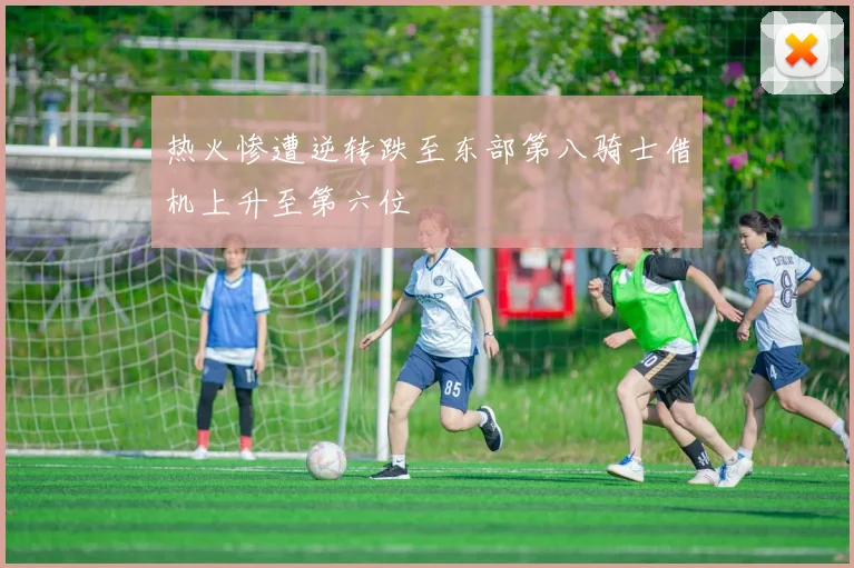 热火惨遭逆转跌至东部第八骑士借机上升至第六位