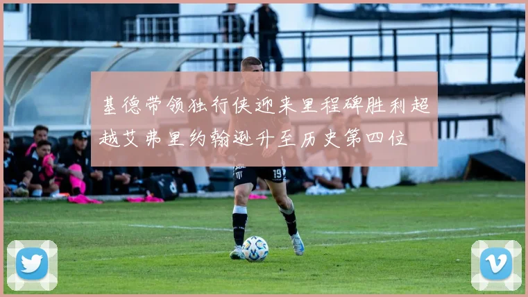 基德带领独行侠迎来里程碑胜利超越艾弗里约翰逊升至历史第四位