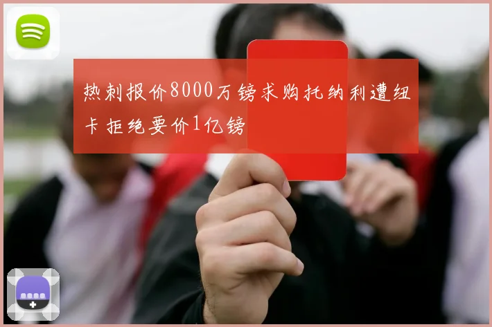热刺报价8000万镑求购托纳利遭纽卡拒绝要价1亿镑
