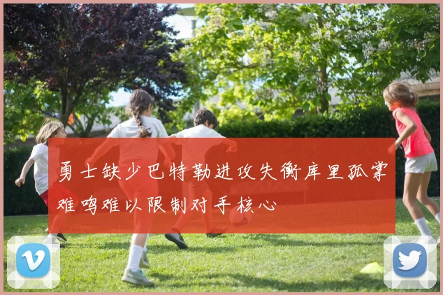勇士缺少巴特勒进攻失衡库里孤掌难鸣难以限制对手核心